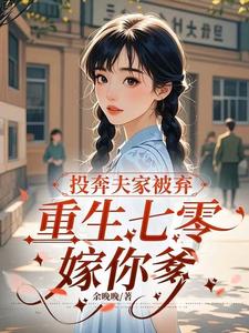 投奔夫家被弃，重生七零嫁你爹